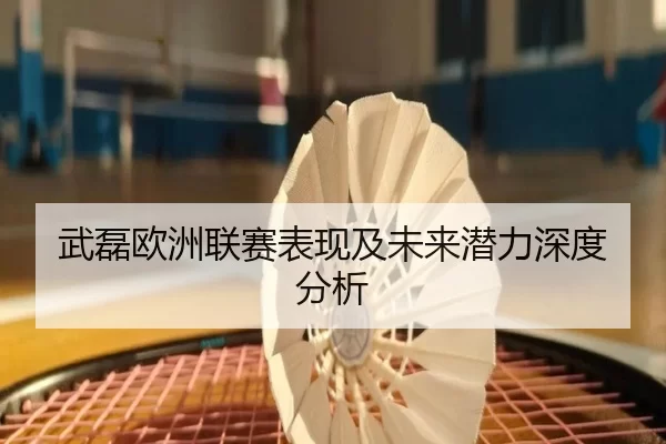 武磊欧洲联赛表现及未来潜力深度分析