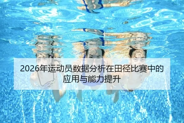 2026年运动员数据分析在田径比赛中的应用与能力提升