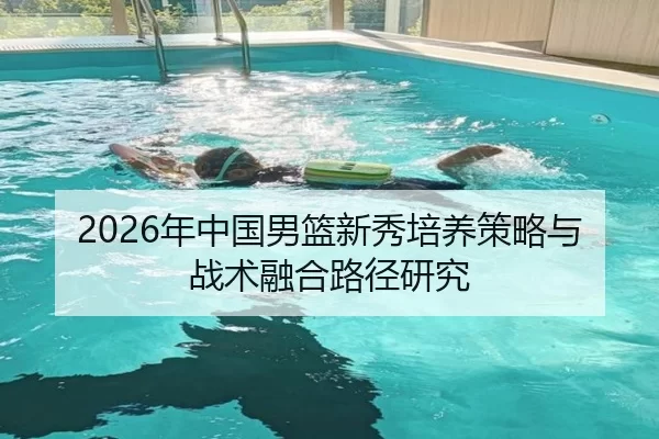 2026年中国男篮新秀培养策略与战术融合路径研究